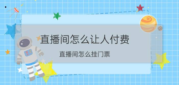 直播间怎么让人付费 直播间怎么挂门票？